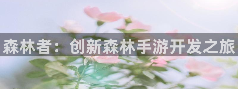 最新28大神预：森林者：创新森林手游开发之旅