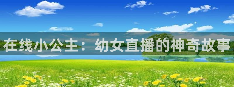 球友体育在线直播：在线小公主：幼女直播的神奇故事