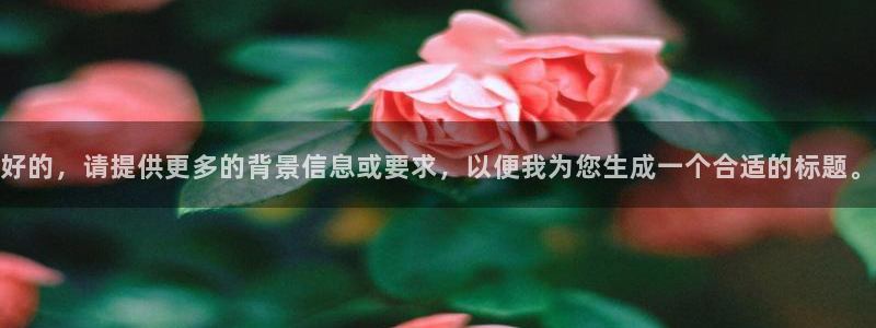 球友体育免费下载：好的，请提供更多的背景信息或要求，以便我为您生成一个合适的标题。