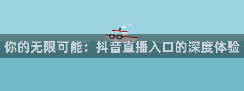 球友会体育：你的无限可能：抖音直播入口的深度体验