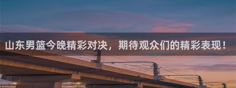球友体育免费看nba：山东男篮今晚精彩对决，期待观众们的精彩表现！