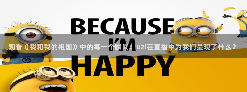 球友体育：观看《我和我的祖国》中的每一个瞬间：uzi在直播中为我们呈现了什么？