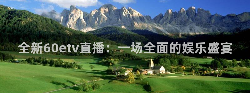 qy球友会体育网站：全新60etv直播：一场全面的娱乐盛宴