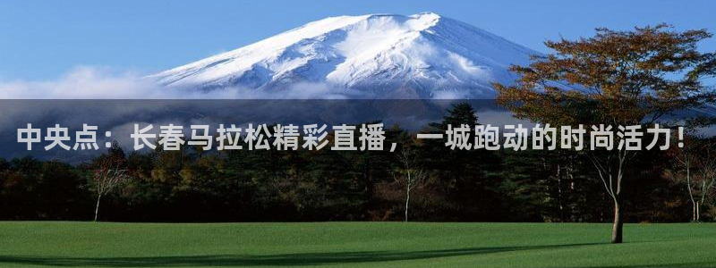 球友体育app免费看球：中央点：长春马拉松精彩直播，一城跑动的时尚活力！